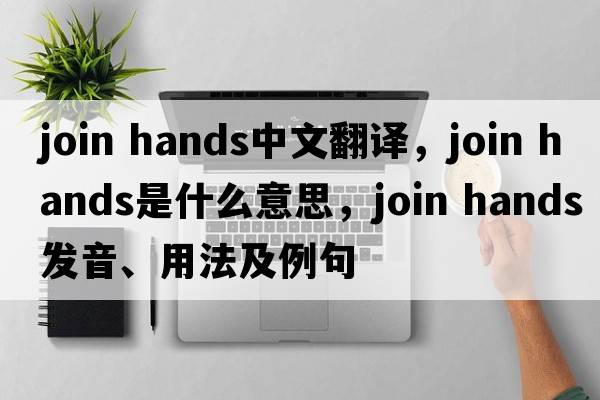 join hands中文翻译，join hands是什么意思，join hands发音、用法及例句