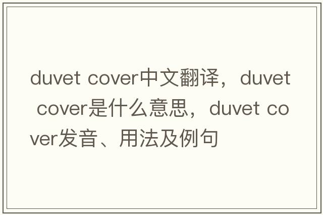 duvet cover中文翻译，duvet cover是什么意思，duvet cover发音、用法及例句