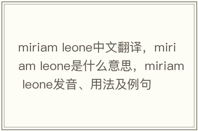 miriam leone中文翻译，miriam leone是什么意思，miriam leone发音、用法及例句