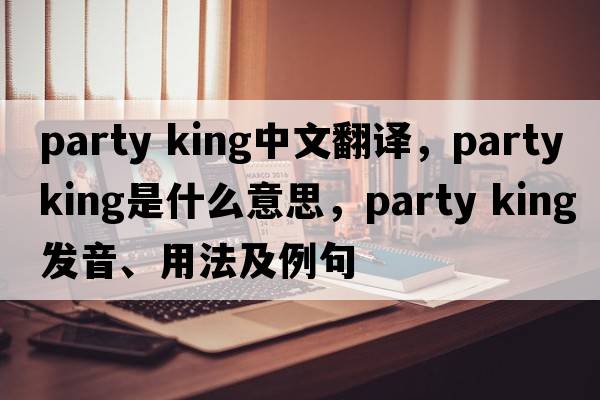 party king中文翻译，party king是什么意思，party king发音、用法及例句