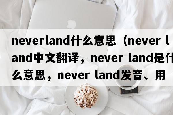 neverland什么意思（never land中文翻译，never land是什么意思，never land发音、用法及例句）