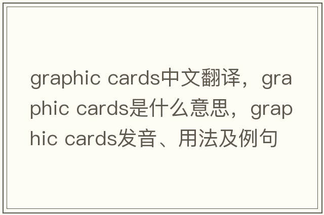 graphic cards中文翻译，graphic cards是什么意思，graphic cards发音、用法及例句