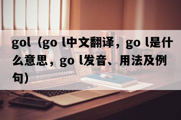 gol（go l中文翻译，go l是什么意思，go l发音、用法及例句）