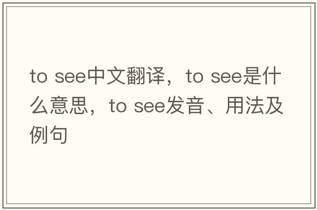 to see中文翻译，to see是什么意思，to see发音、用法及例句