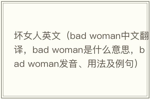 坏女人英文（bad woman中文翻译，bad woman是什么意思，bad woman发音、用法及例句）
