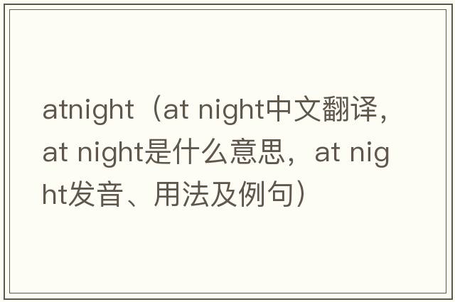 atnight（at night中文翻译，at night是什么意思，at night发音、用法及例句）