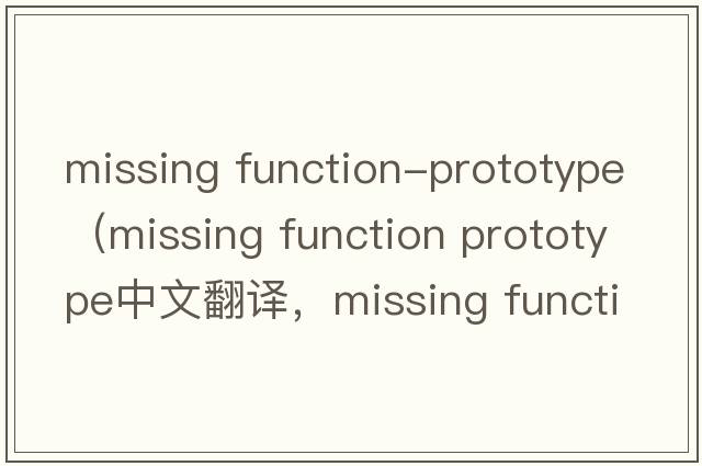missing function-prototype（missing function prototype中文翻译，missing function prototype是什么意思，missing function prototype发音、用法及例句）