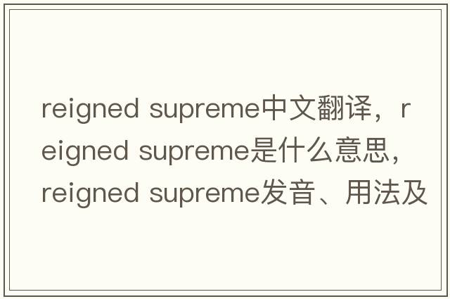 reigned supreme中文翻译，reigned supreme是什么意思，reigned supreme发音、用法及例句
