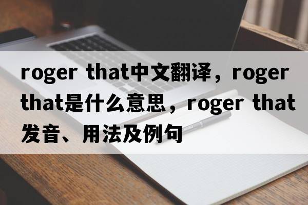 roger that中文翻译，roger that是什么意思，roger that发音、用法及例句