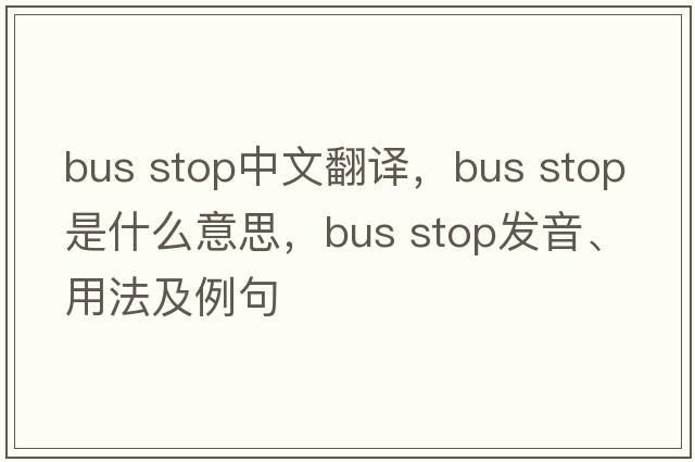 bus stop中文翻译，bus stop是什么意思，bus stop发音、用法及例句