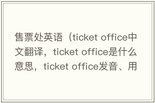 售票处英语（ticket office中文翻译，ticket office是什么意思，ticket office发音、用法及例句）