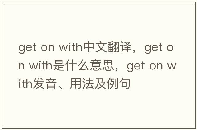 get on with中文翻译，get on with是什么意思，get on with发音、用法及例句