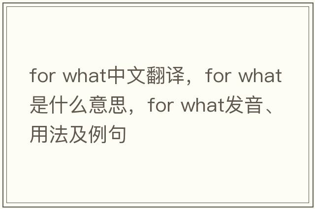 for what中文翻译，for what是什么意思，for what发音、用法及例句
