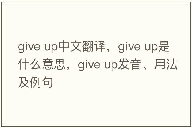 give up中文翻译，give up是什么意思，give up发音、用法及例句