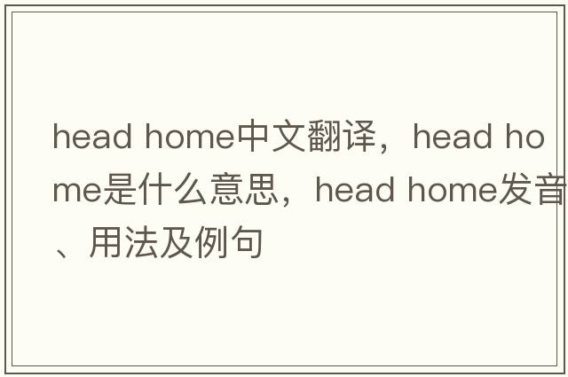 head home中文翻译，head home是什么意思，head home发音、用法及例句