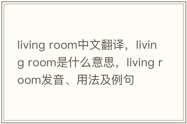 living room中文翻译，living room是什么意思，living room发音、用法及例句