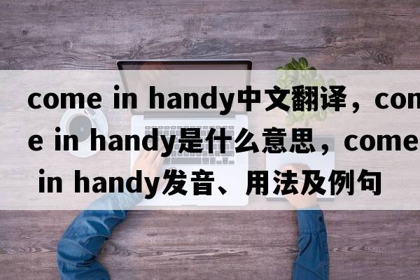 come in handy中文翻译，come in handy是什么意思，come in handy发音、用法及例句