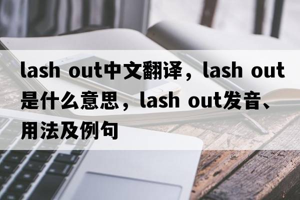 lash out中文翻译，lash out是什么意思，lash out发音、用法及例句