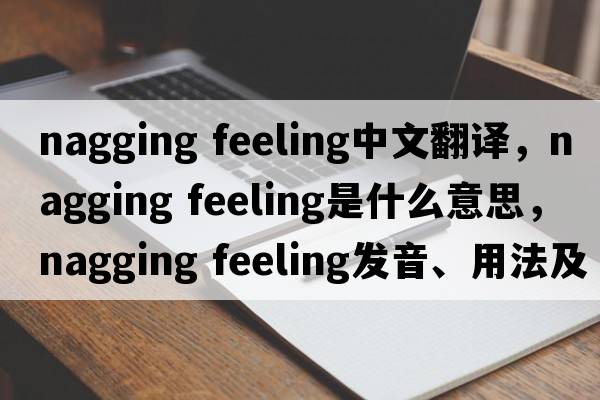 nagging feeling中文翻译，nagging feeling是什么意思，nagging feeling发音、用法及例句