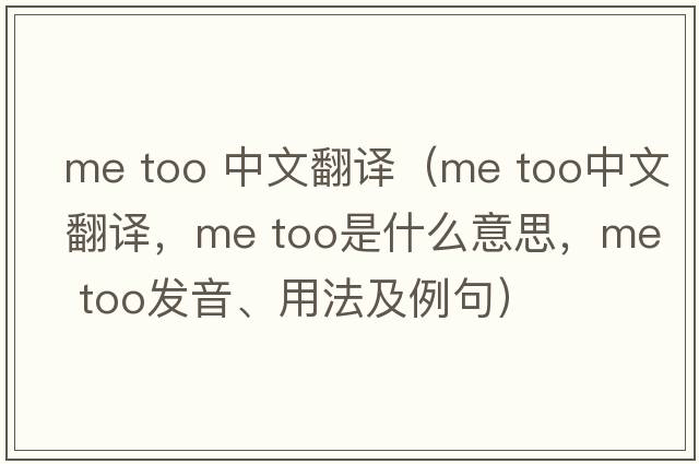 me too 中文翻译（Me too中文翻译，Me too是什么意思，Me too发音、用法及例句）