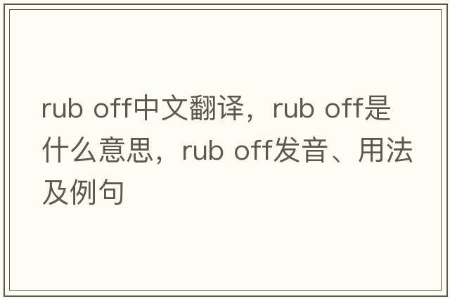 rub off中文翻译，rub off是什么意思，rub off发音、用法及例句
