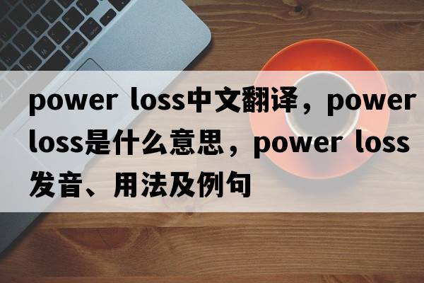 power loss中文翻译，power loss是什么意思，power loss发音、用法及例句