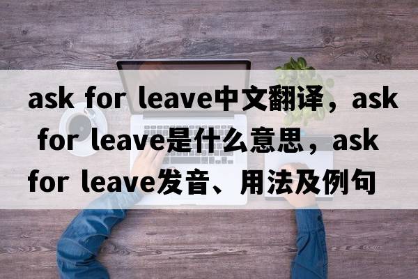 ask for leave中文翻译，ask for leave是什么意思，ask for leave发音、用法及例句