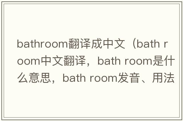 bathroom翻译成中文（bath room中文翻译，bath room是什么意思，bath room发音、用法及例句）