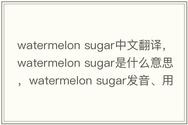 watermelon sugar中文翻译，watermelon sugar是什么意思，watermelon sugar发音、用法及例句