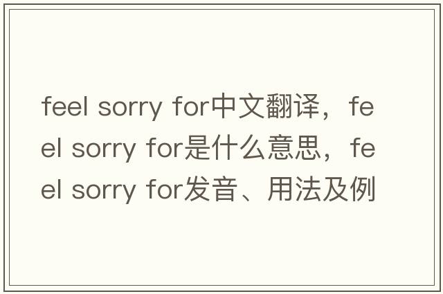 feel sorry for中文翻译，feel sorry for是什么意思，feel sorry for发音、用法及例句