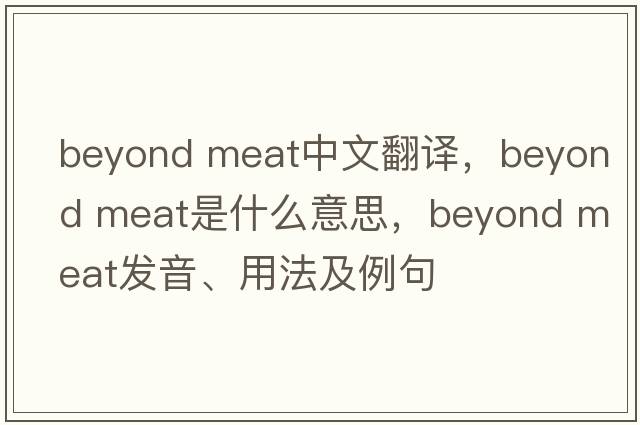 beyond meat中文翻译，beyond meat是什么意思，beyond meat发音、用法及例句