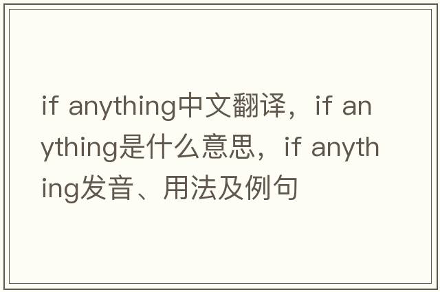 if anything中文翻译，if anything是什么意思，if anything发音、用法及例句