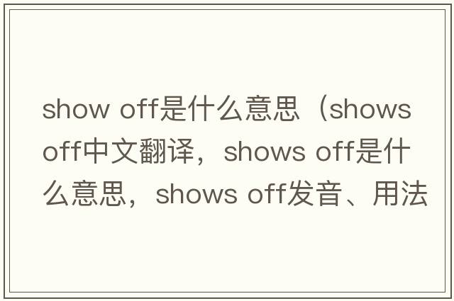 show off是什么意思（shows off中文翻译，shows off是什么意思，shows off发音、用法及例句）