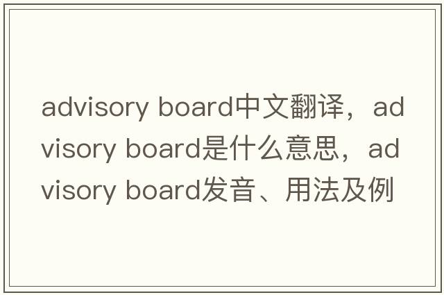 advisory board中文翻译，advisory board是什么意思，advisory board发音、用法及例句