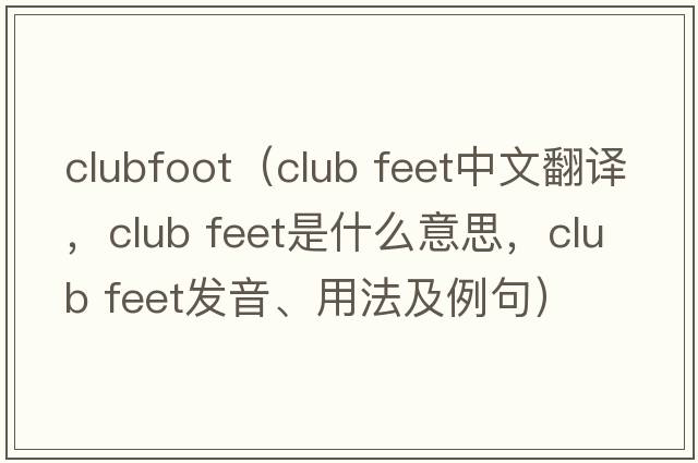 clubfoot（club feet中文翻译，club feet是什么意思，club feet发音、用法及例句）