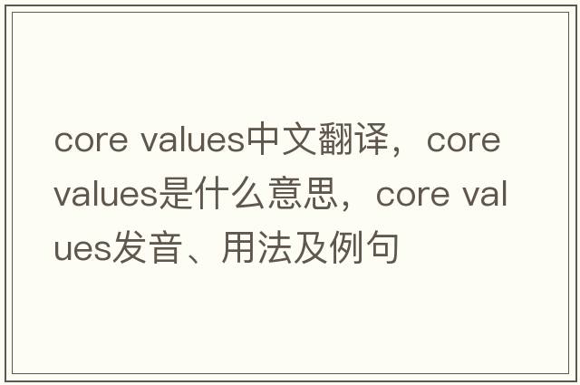core values中文翻译，core values是什么意思，core values发音、用法及例句