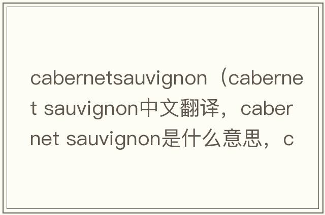 cabernetsauvignon（cabernet sauvignon中文翻译，cabernet sauvignon是什么意思，cabernet sauvignon发音、用法及例句）