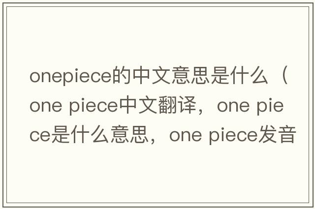 onepiece的中文意思是什么（one piece中文翻译，one piece是什么意思，one piece发音、用法及例句）