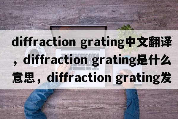 diffraction grating中文翻译，diffraction grating是什么意思，diffraction grating发音、用法及例句