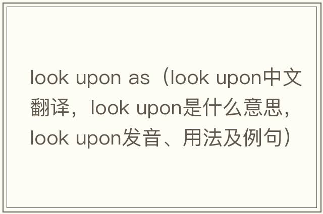 look upon as（look upon中文翻译，look upon是什么意思，look upon发音、用法及例句）