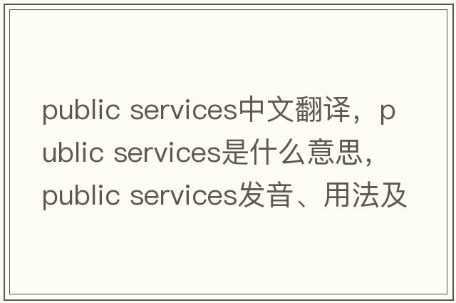 public services中文翻译，public services是什么意思，public services发音、用法及例句
