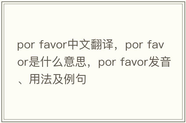 por favor中文翻译，por favor是什么意思，por favor发音、用法及例句