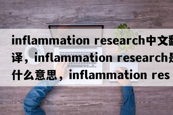 inflammation research中文翻译，inflammation research是什么意思，inflammation research发音、用法及例句
