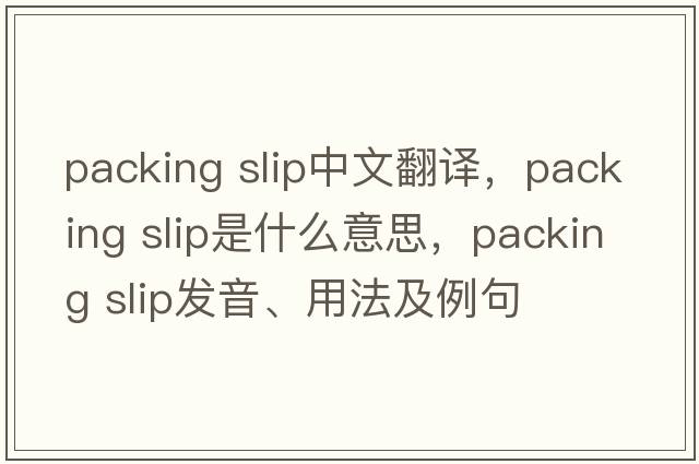 packing slip中文翻译，packing slip是什么意思，packing slip发音、用法及例句