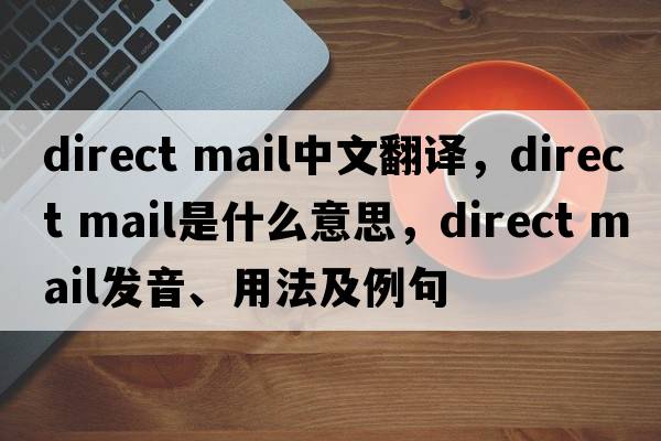 direct mail中文翻译，direct mail是什么意思，direct mail发音、用法及例句