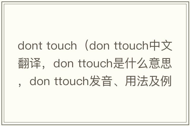 dont touch（don ttouch中文翻译，don ttouch是什么意思，don ttouch发音、用法及例句）