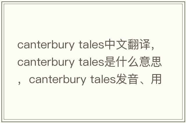 canterbury tales中文翻译，canterbury tales是什么意思，canterbury tales发音、用法及例句