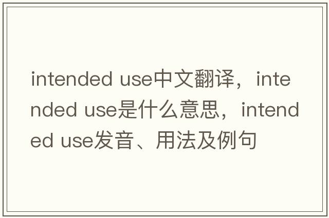 intended use中文翻译，intended use是什么意思，intended use发音、用法及例句