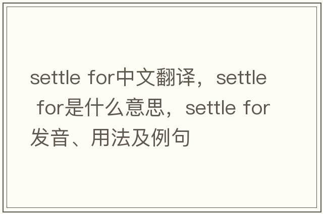 settle for中文翻译，settle for是什么意思，settle for发音、用法及例句