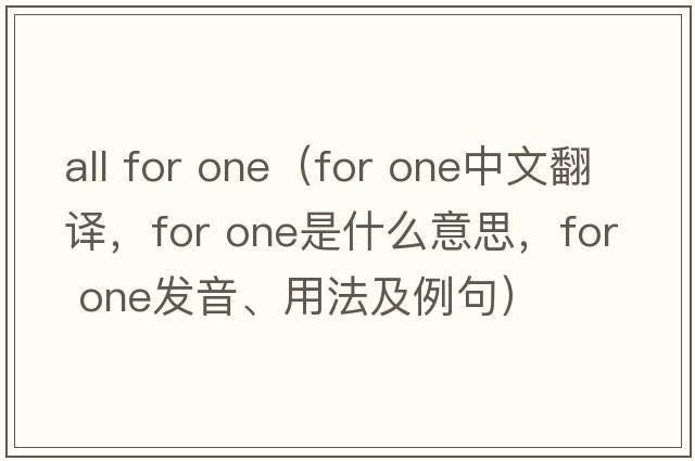 all for one（for one中文翻译，for one是什么意思，for one发音、用法及例句）
